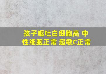 孩子呕吐白细胞高 中性细胞正常 超敏C正常